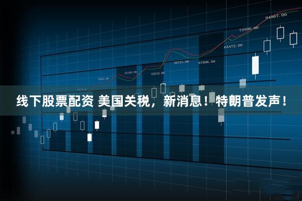 线下股票配资 美国关税，新消息！特朗普发声！