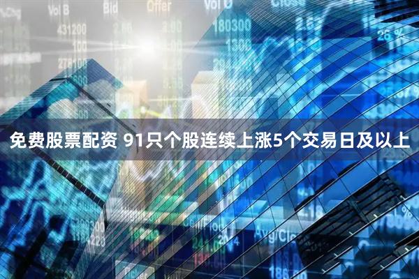 免费股票配资 91只个股连续上涨5个交易日及以上