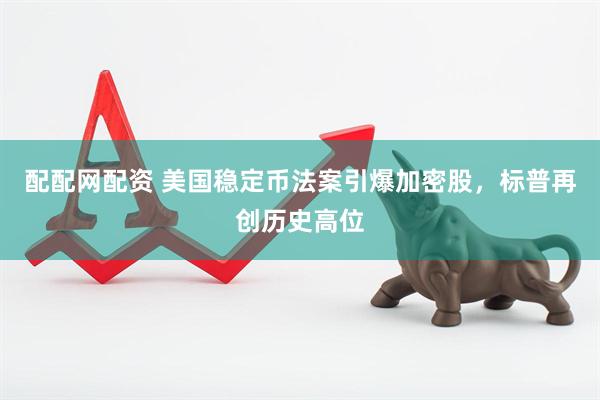 配配网配资 美国稳定币法案引爆加密股，标普再创历史高位