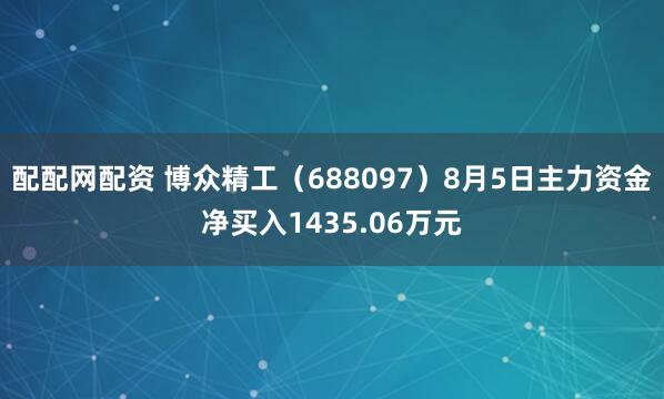 配配网配资 博众精工（688097）8月5日主力资金净买入1435.06万元