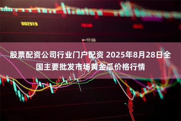 股票配资公司行业门户配资 2025年8月28日全国主要批发市场黄金瓜价格行情