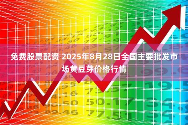 免费股票配资 2025年8月28日全国主要批发市场黄豆芽价格行情